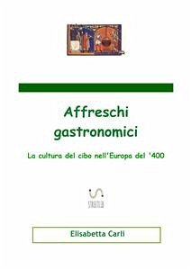 Affreschi gastronomici, la cultura del cibo nell'Europa del '400 (eBook, ePUB) - Carli, Elisabetta