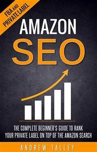 Amazon SEO - The Complete Beginner's Guide to Rank Your Private Label on Top of the Amazon Search (eBook, ePUB) - Talley, Andrew