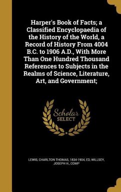 Harper's Book of Facts; a Classified Encyclopaedia of the History of the World, a Record of History From 4004 B.C. to 1906 A.D., With More Than One Hundred Thousand References to Subjects in the Realms of Science, Literature, Art, and Government;