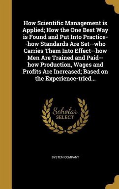 How Scientific Management is Applied; How the One Best Way is Found and Put Into Practice--how Standards Are Set--who Carries Them Into Effect--how Men Are Trained and Paid--how Production, Wages and Profits Are Increased; Based on the Experience-tried...