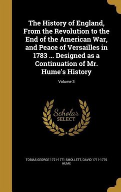 The History of England, From the Revolution to the End of the American War, and Peace of Versailles in 1783 ... Designed as a Continuation of Mr. Hume's History; Volume 3 - Smollett, Tobias George; Hume, David