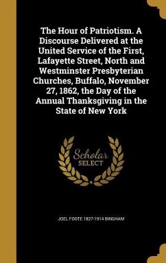The Hour of Patriotism. A Discourse Delivered at the United Service of the First, Lafayette Street, North and Westminster Presbyterian Churches, Buffalo, November 27, 1862, the Day of the Annual Thanksgiving in the State of New York - Bingham, Joel Foote