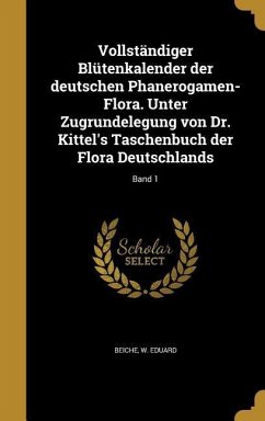 Vollständiger Blütenkalender der deutschen Phanerogamen-Flora. Unter Zugrundelegung von Dr. Kittel's Taschenbuch der Flora Deutschlands; Band 1