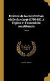 Histoire de la constitution civile du clergé (1790-1801), l'église et l'assemblée constituante; Tome 4