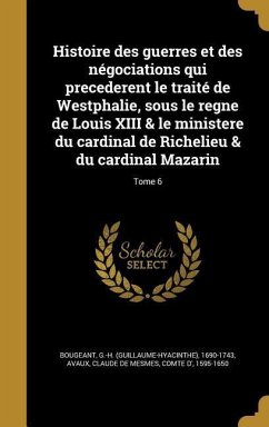 Histoire des guerres et des négociations qui precederent le traité de Westphalie, sous le regne de Louis XIII & le ministere du cardinal de Richelieu & du cardinal Mazarin; Tome 6