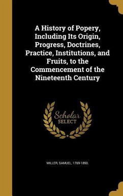 A History of Popery, Including Its Origin, Progress, Doctrines, Practice, Institutions, and Fruits, to the Commencement of the Nineteenth Century