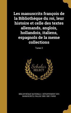 Les manuscrits françois de la Bibliothèque du roi, leur histoire et celle des textes allemands, anglois, hollandois, italiens, espagnols de la meme collections; Tome 2