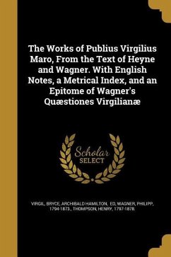 The Works of Publius Virgilius Maro, From the Text of Heyne and Wagner. With English Notes, a Metrical Index, and an Epitome of Wagner's Quæstiones Vi