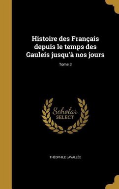 Histoire des Français depuis le temps des Gauleis jusqu'à nos jours; Tome 3 - Lavallée, Théophile