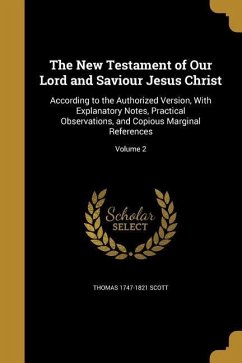 The New Testament of Our Lord and Saviour Jesus Christ: According to the Authorized Version, With Explanatory Notes, Practical Observations, and Copio - Scott, Thomas