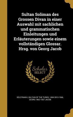 Sultan Soliman des Grossen Divan in einer Auswahl mit sachlichen und grammatischen Einleitungen und Erläuterungen sowie einem vollständigen Glossar. Hrsg. von Georg Jacob - Jacob, Georg