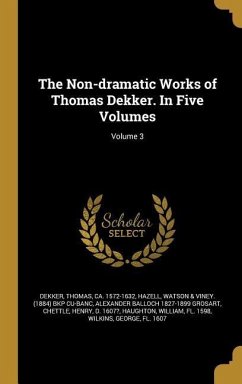 The Non-dramatic Works of Thomas Dekker. In Five Volumes; Volume 3 - Grosart, Alexander Balloch