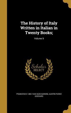 The History of Italy Written in Italian in Twenty Books;; Volume 9 - Guicciardini, Francesco; Goddard, Austin Parke