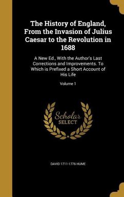 The History of England, From the Invasion of Julius Caesar to the Revolution in 1688: A New Ed., With the Author's Last Corrections and Improvements.