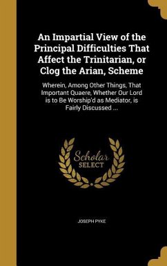 An Impartial View of the Principal Difficulties That Affect the Trinitarian, or Clog the Arian, Scheme