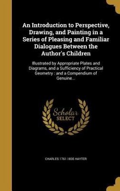 An Introduction to Perspective, Drawing, and Painting in a Series of Pleasing and Familiar Dialogues Between the Author's Children