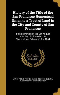 History of the Title of the San Francisco Homestead Union to a Tract of Land in the City and County of San Francisco - Boyd, James T