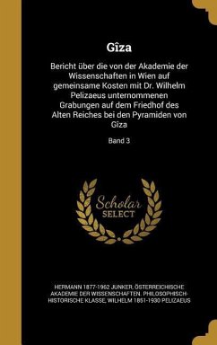 Gîza: Bericht Über Die Von Der Akademie Der Wissenschaften in Wien Auf Gemeinsame Kosten Mit Dr. Wilhelm Pelizaeus Unternomm - Junker, Hermann; Pelizaeus, Wilhelm