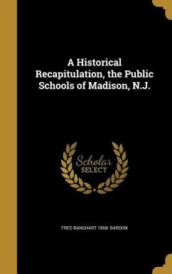 A Historical Recapitulation, the Public Schools of Madison, N.J. - Bardon, Fred Banghart