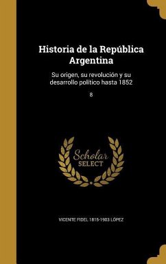 Historia de la República Argentina: Su origen, su revolución y su desarrollo político hasta 1852; 8