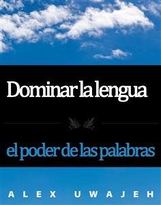 Dominar La Lengua: El Poder De Las Palabras (eBook, ePUB) - Uwajeh, Alex