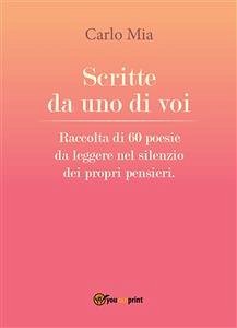 Scritte da uno di voi. Raccolta di 60 poesie da leggere nel silenzio dei propri pensieri (eBook, ePUB) - Mia, Carlo