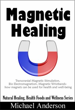 Magnetic Healing: Transcranial Magnetic Stimulation, Bio Electromagnetism, Magnetic Wristbands- How Magnets can be used for Health and Well-being (Natural Healing, Health Foods and Wellness Series, #1) (eBook, ePUB) - Anderson, Michael