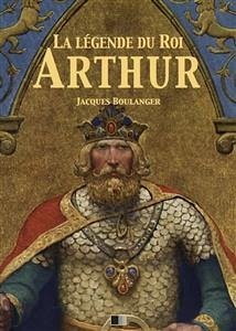 La Légende du Roi Arthur - Version Intégrale (eBook, ePUB) - Boulenger, Jacques
