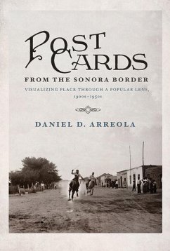 Postcards from the Sonora Border: Visualizing Place Through a Popular Lens, 1900s-1950s - Arreola, Daniel D.