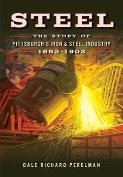 Steel: The Story of Pittsburgh's Iron & Steel Industry, 1852-1902 - Perelman, Dale Richard