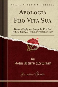 Apologia Pro Vita Sua (Classic Reprint): Being a Reply to a Pamphlet Entitled "What, Then, Does Dr. Newman Mean?"