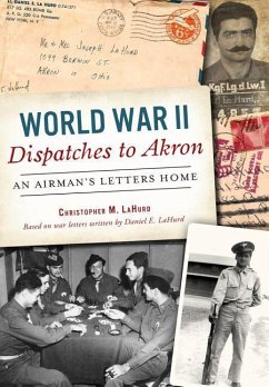 World War II Dispatches to Akron: An Airman's Letters Home - Lahurd, Christopher M.