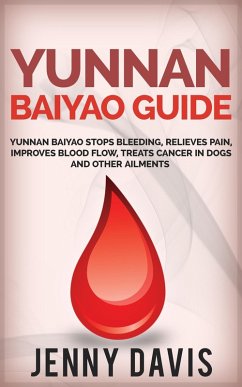 Yunnan Baiyao Guide: Yunnan Baiyao Stops Bleeding, Relieves Pain, Improves Blood Flow, Treats Cancer in Dogs and Other Ailments (eBook, ePUB) - Davis, Jenny