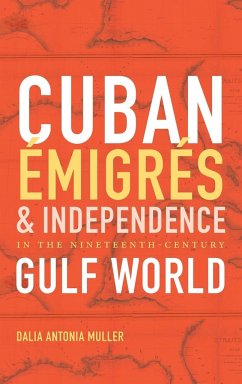 Cuban Émigrés and Independence in the Nineteenth-Century Gulf World - Muller, Dalia Antonia