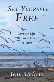 Set Yourself Free: Live the Life You Were Meant to Live!