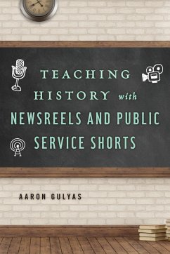 Teaching History with Newsreels and Public Service Shorts - Gulyas, Aaron