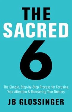The Sacred 6: The Simple Step-By-Step Process for Focusing Your Attention and Recovering Your Dreams - Glossinger, Jb