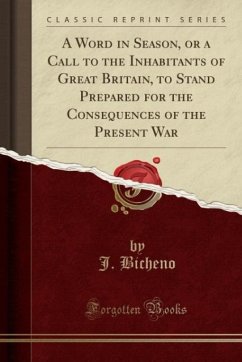 A Word in Season, or a Call to the Inhabitants of Great Britain, to Stand Prepared for the Consequences of the Present War (Classic Reprint)