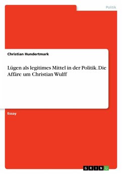 Lügen als legitimes Mittel in der Politik. Die Affäre um Christian Wulff - Hundertmark, Christian