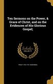 Ten Sermons on the Power, & Grace of Christ, and on the Evidences of His Glorious Gospel;
