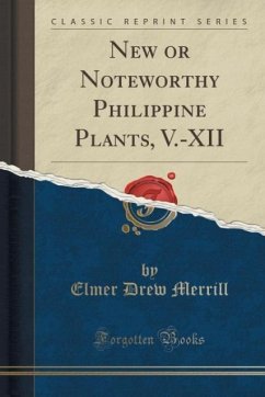 New or Noteworthy Philippine Plants, V.-XII (Classic Reprint) - Merrill, Elmer Drew