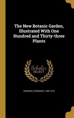 The New Botanic Garden, Illustrated With One Hundred and Thirty-three Plants