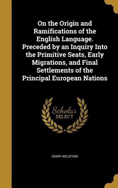 On the Origin and Ramifications of the English Language. Preceded by an Inquiry Into the Primitive Seats, Early Migrations, and Final Settlements of the Principal European Nations - Welsford, Henry