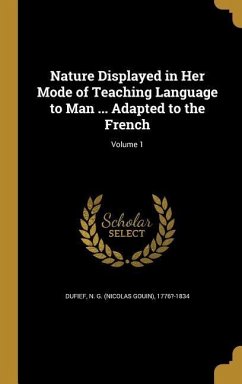 Nature Displayed in Her Mode of Teaching Language to Man ... Adapted to the French; Volume 1