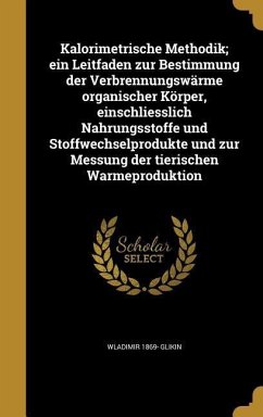 Kalorimetrische Methodik; ein Leitfaden zur Bestimmung der Verbrennungswärme organischer Körper, einschliesslich Nahrungsstoffe und Stoffwechselprodukte und zur Messung der tierischen Warmeproduktion - Glikin, Wladimir