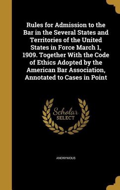 Rules for Admission to the Bar in the Several States and Territories of the United States in Force March 1, 1909. Together With the Code of Ethics Adopted by the American Bar Association, Annotated to Cases in Point