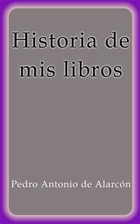 Historia de mis libros (eBook, ePUB) - Antonio de Alarcón, Pedro