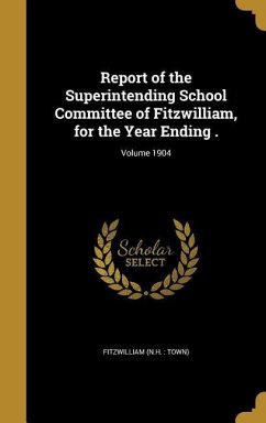 Report of the Superintending School Committee of Fitzwilliam, for the Year Ending .; Volume 1904
