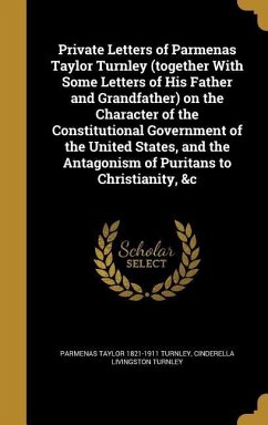 Private Letters of Parmenas Taylor Turnley (together With Some Letters of His Father and Grandfather) on the Character of the Constitutional Governmen - Turnley, Parmenas Taylor; Turnley, Cinderella Livingston