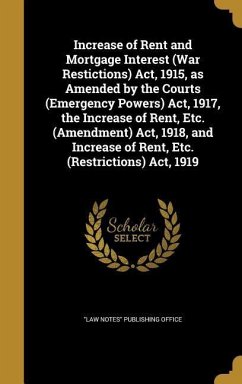 Increase of Rent and Mortgage Interest (War Restictions) Act, 1915, as Amended by the Courts (Emergency Powers) Act, 1917, the Increase of Rent, Etc.